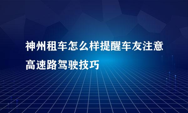 神州租车怎么样提醒车友注意高速路驾驶技巧