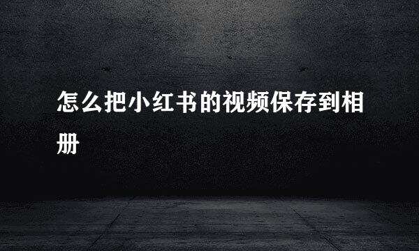 怎么把小红书的视频保存到相册