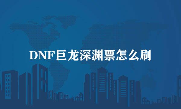 DNF巨龙深渊票怎么刷