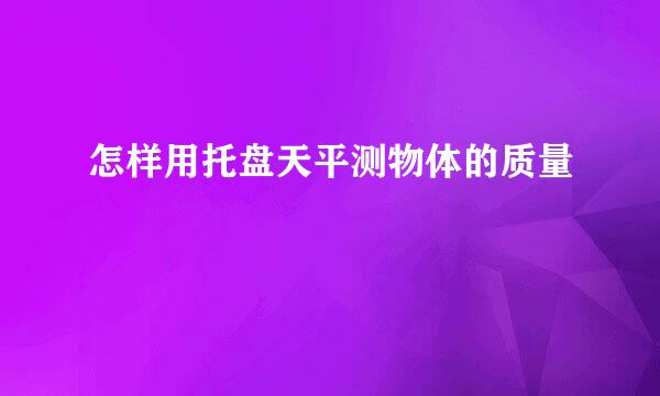怎样用托盘天平测物体的质量