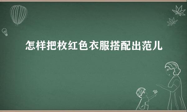 怎样把枚红色衣服搭配出范儿