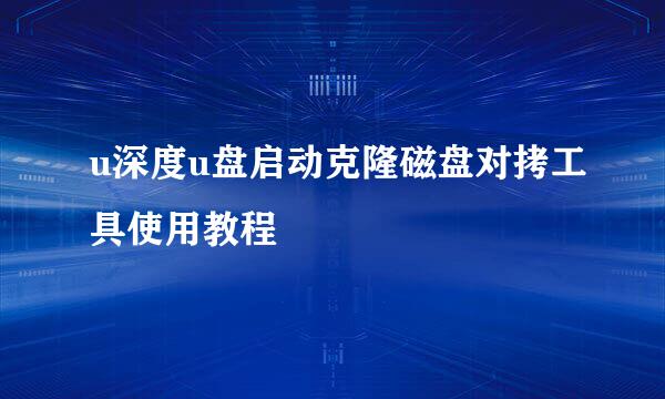 u深度u盘启动克隆磁盘对拷工具使用教程