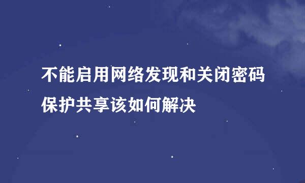不能启用网络发现和关闭密码保护共享该如何解决