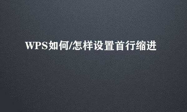 WPS如何/怎样设置首行缩进