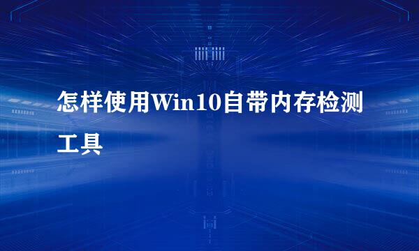 怎样使用Win10自带内存检测工具