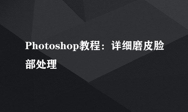 Photoshop教程：详细磨皮脸部处理