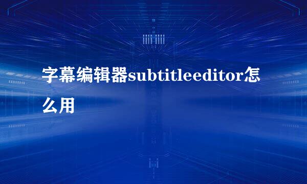 字幕编辑器subtitleeditor怎么用