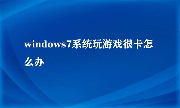 windows7系统玩游戏很卡怎么办