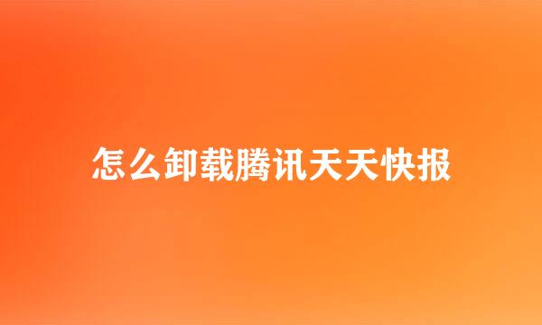 怎么卸载腾讯天天快报