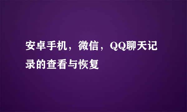 安卓手机，微信，QQ聊天记录的查看与恢复
