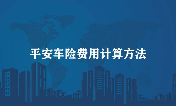 平安车险费用计算方法