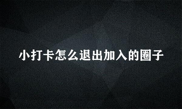 小打卡怎么退出加入的圈子