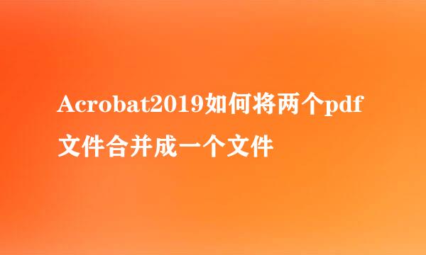 Acrobat2019如何将两个pdf文件合并成一个文件