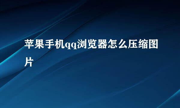 苹果手机qq浏览器怎么压缩图片