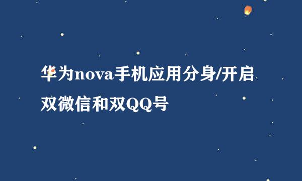 华为nova手机应用分身/开启双微信和双QQ号