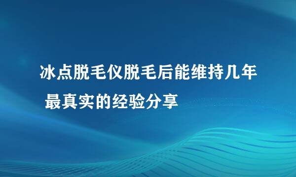 冰点脱毛仪脱毛后能维持几年 最真实的经验分享