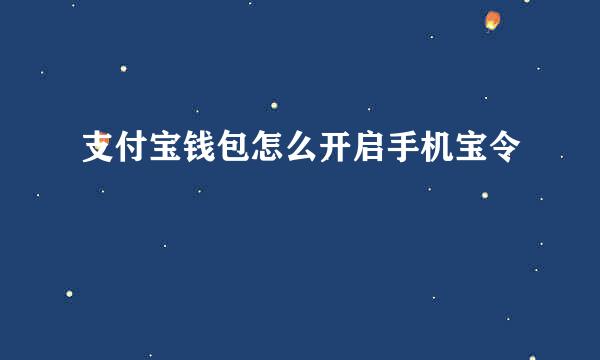 支付宝钱包怎么开启手机宝令