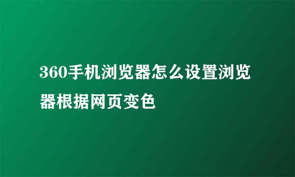 360手机浏览器怎么设置浏览器根据网页变色