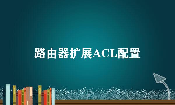 路由器扩展ACL配置