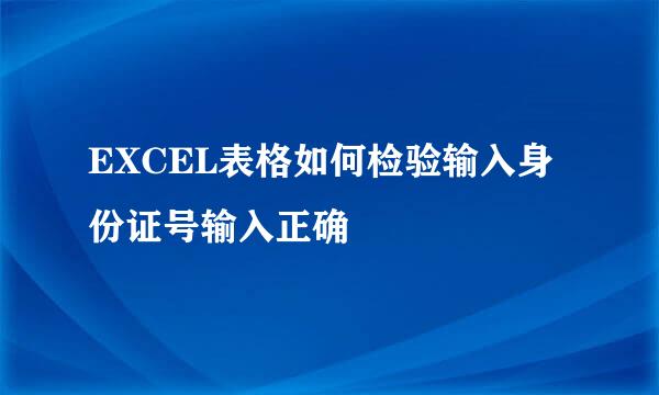 EXCEL表格如何检验输入身份证号输入正确