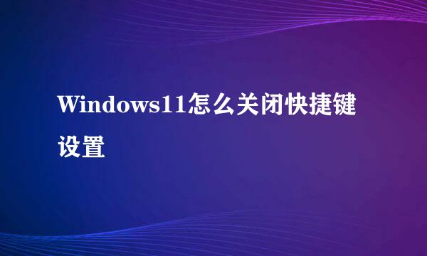 Windows11怎么关闭快捷键设置