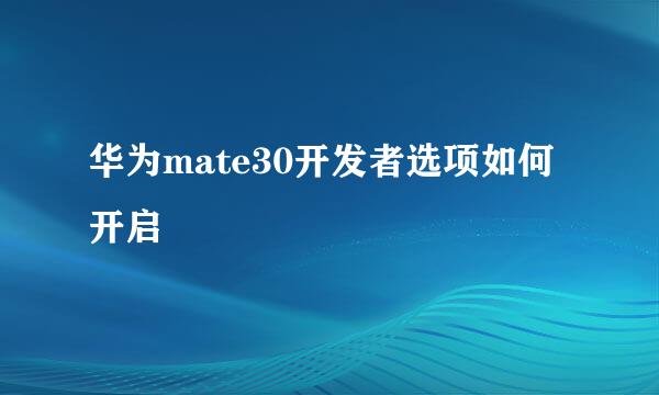 华为mate30开发者选项如何开启