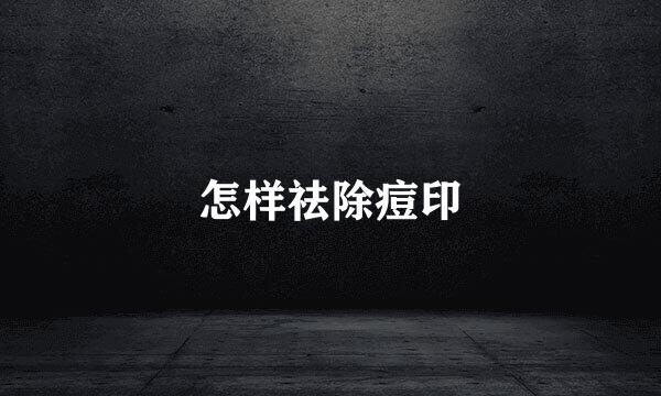 怎样祛除痘印