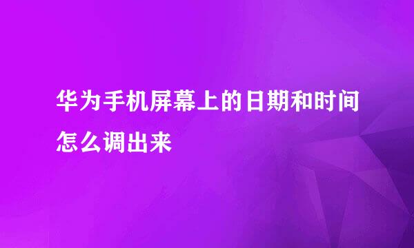 华为手机屏幕上的日期和时间怎么调出来