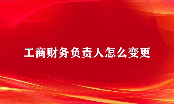工商财务负责人怎么变更
