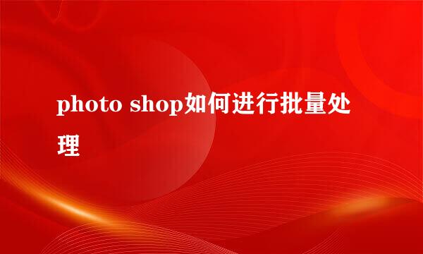 photo shop如何进行批量处理