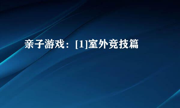 亲子游戏：[1]室外竞技篇