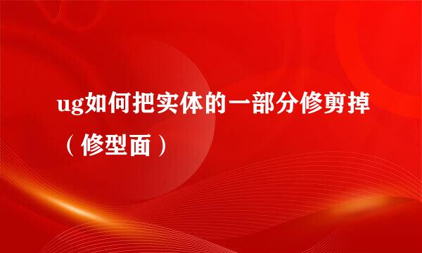 ug如何把实体的一部分修剪掉（修型面）