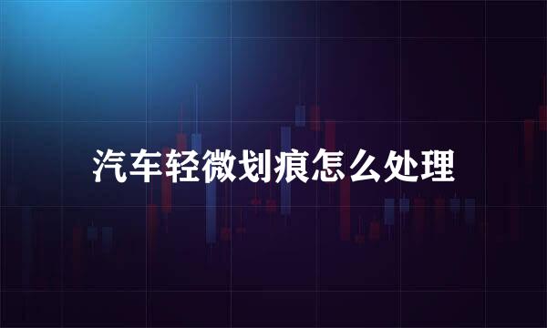 汽车轻微划痕怎么处理