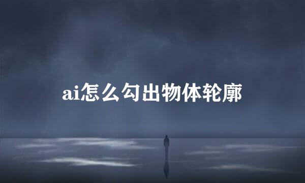 ai怎么勾出物体轮廓