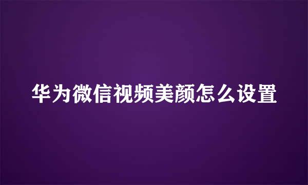 华为微信视频美颜怎么设置