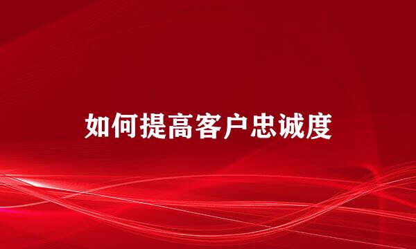 如何提高客户忠诚度