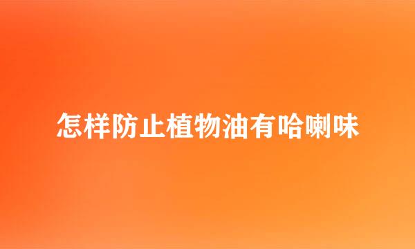 怎样防止植物油有哈喇味
