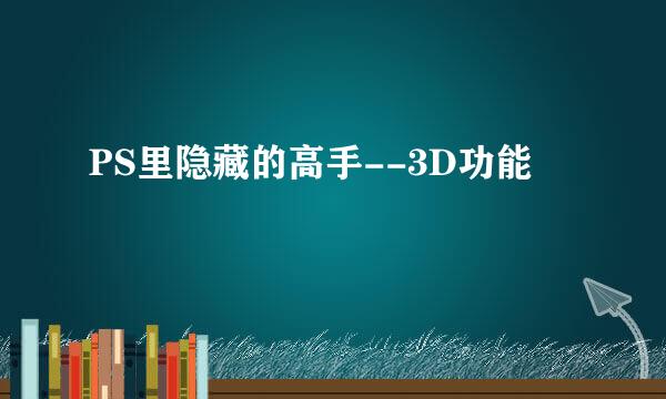 PS里隐藏的高手--3D功能