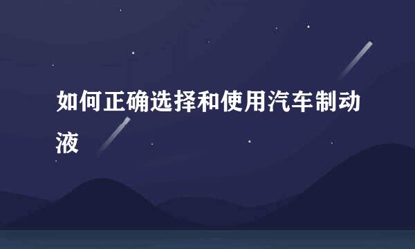 如何正确选择和使用汽车制动液