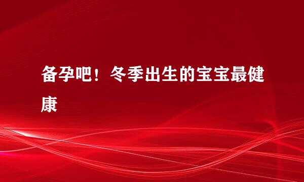 备孕吧！冬季出生的宝宝最健康