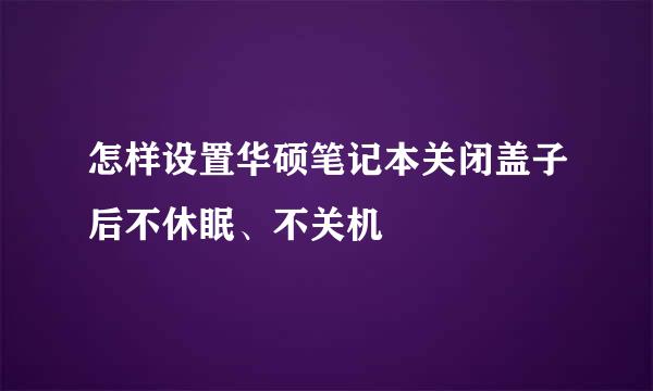 怎样设置华硕笔记本关闭盖子后不休眠、不关机