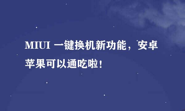 MIUI 一键换机新功能，安卓苹果可以通吃啦！