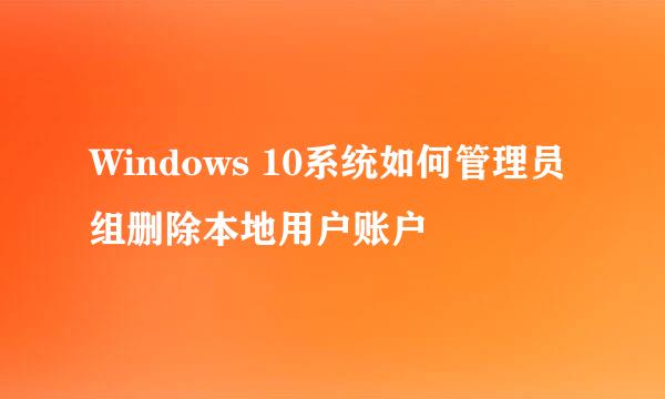Windows 10系统如何管理员组删除本地用户账户