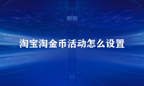 淘宝淘金币活动怎么设置