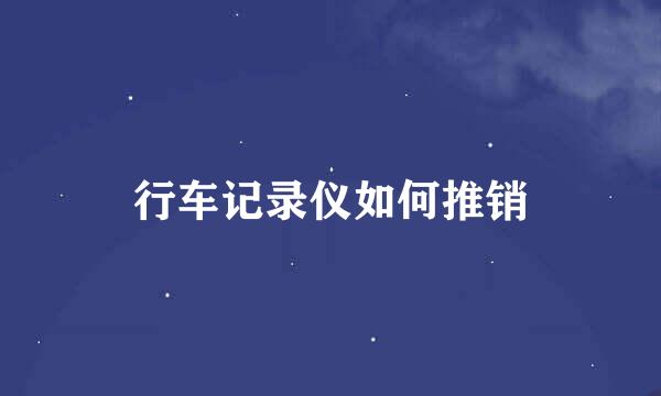 行车记录仪如何推销