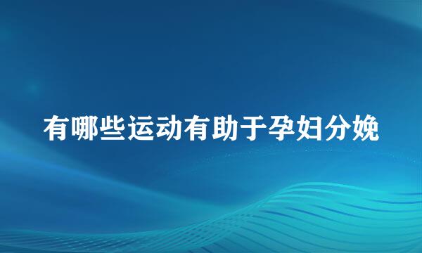 有哪些运动有助于孕妇分娩