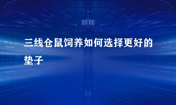 三线仓鼠饲养如何选择更好的垫子