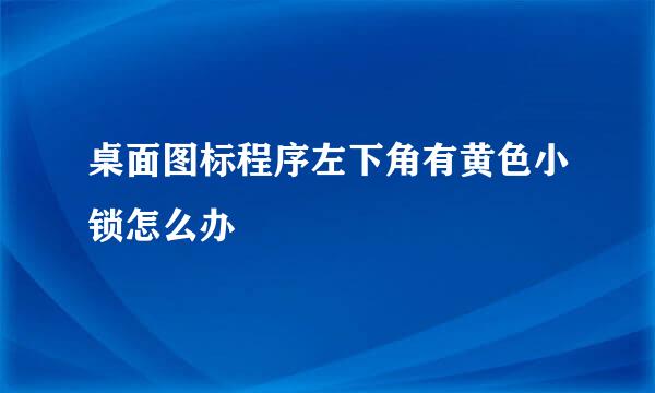 桌面图标程序左下角有黄色小锁怎么办