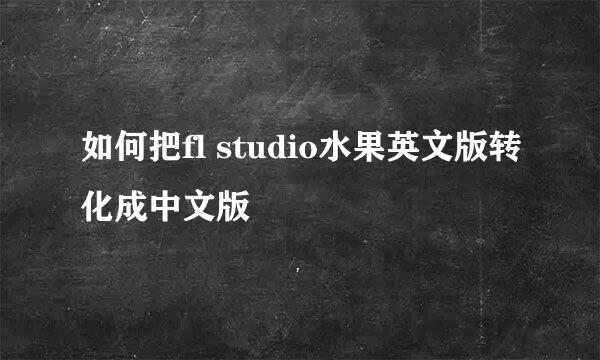 如何把fl studio水果英文版转化成中文版
