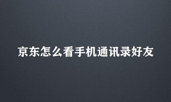 京东怎么看手机通讯录好友